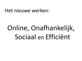 Het nieuwe werken:


Online, Onafhankelijk,
  Sociaal en Efficiënt
 