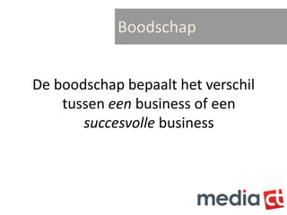 Boodschap


De boodschap bepaalt het verschil
    tussen een business of een
       succesvolle business
 