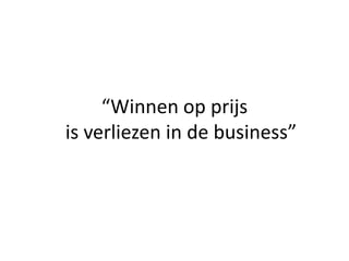 “Winnen op prijs
is verliezen in de business”
 