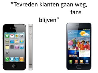 “Tevreden klanten gaan weg,
                     fans
          blijven”
 