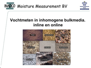 Moisture Measurement BV
Vochtmeten in inhomogene bulkmedia.
inline en online
 