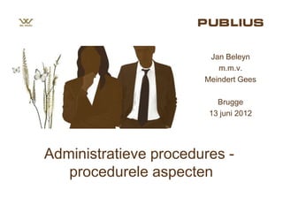 Jan Beleyn
                          m.m.v.
                       Meindert Gees

                          Brugge
                        13 juni 2012




Administratieve procedures -
   procedurele aspecten
 