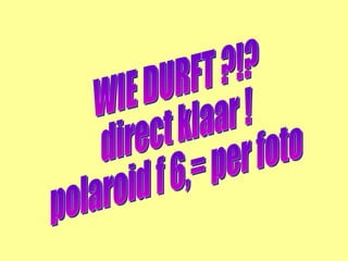 WIE DURFT ?!? direct klaar ! polaroid f 6,= per foto 