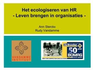 Het ecologiseren van HR
- Leven brengen in organisaties -
Ann Sterckx
Rudy Vandamme
 
