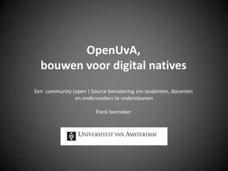OpenUvA,bouwen voor digital nativesEen  community (open ) Source benadering om studenten, docenten en onderzoekers te ondersteunenfrank benneker 
