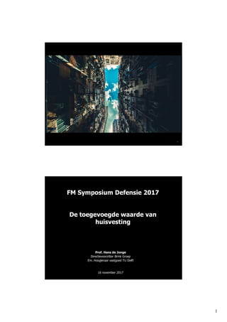 1
1
FM Symposium Defensie 2017
De toegevoegde waarde van
huisvesting
Prof. Hans de Jonge
Directievoorzitter Brink Groep
Em. Hoogleraar vastgoed TU Delft
16 november 2017
 