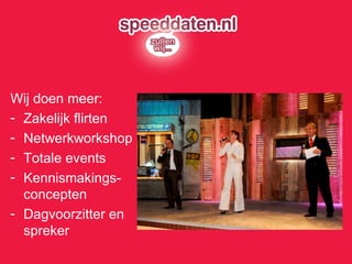 Wij doen meer: Zakelijk flirten Netwerkworkshop Totale events Kennismakings- concepten Dagvoorzitter en spreker 