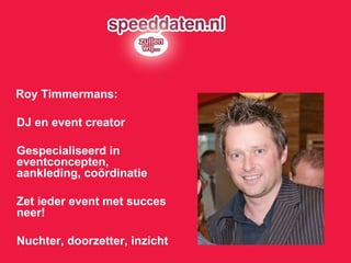 Roy Timmermans: DJ en event creator Gespecialiseerd in eventconcepten, aankleding, coördinatie Zet ieder event met succes neer! Nuchter, doorzetter, inzicht 