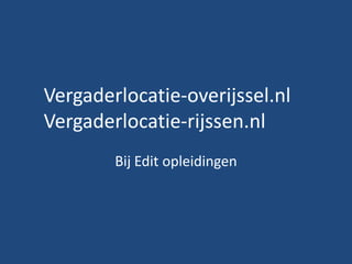 Vergaderlocatie-overijssel.nl
Vergaderlocatie-rijssen.nl
        Bij Edit opleidingen
 