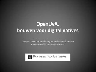 OpenUvA,bouwen voor digital nativesEenopen (source)benaderingom studenten, docentenen onderzoekers te ondersteunen 