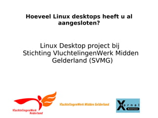 Hoeveel Linux desktops heeft u al aangesloten? Linux Desktop project bij  Stichting VluchtelingenWerk Midden Gelderland (SVMG) 