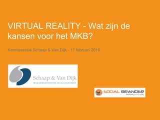 VIRTUAL REALITY - Wat zijn de
kansen voor het MKB?
Kennissessie Schaap & Van Dijk - 17 februari 2016
 