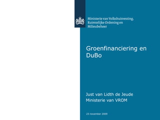 Groenfinanciering en DuBo Just van Lidth de Jeude  Ministerie van VROM 
