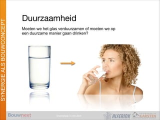 Vroomshoop 11 mrt 2014
SYNERGIEALSBOUWCONCEPT
Duurzaamheid
PPPP
Moeten we het glas verduurzamen of moeten we op
een duurzame manier gaan drinken?
4
 