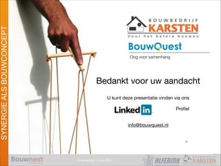 Vroomshoop 11 mrt 2014
SYNERGIEALSBOUWCONCEPT
Oog voor samenhang
Bedankt voor uw aandacht

!
U kunt deze presentatie vinden via ons 

!
	 	 	 	 Proﬁel

!
!
info@bouwquest.nl

!
!
51
 