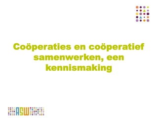 Coöperaties en coöperatief
samenwerken, een
kennismaking
 