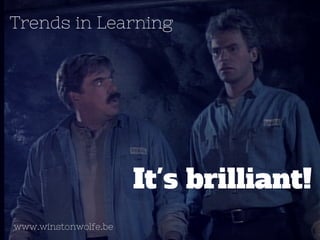Trends in Learning 
It's brilliant! 
www.winstonwolfe.be 
 