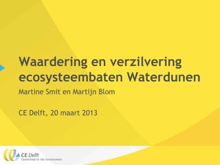 Waardering en verzilvering
ecosysteembaten Waterdunen
Martine Smit en Martijn Blom

CE Delft, 20 maart 2013
 
