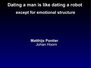 Dating a man is like dating a robot  except for emotional structure ,[object Object],[object Object]