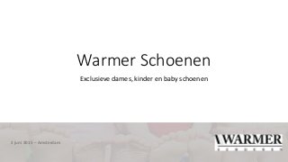 Warmer Schoenen
Exclusieve dames, kinder en baby schoenen
2 juni 2015 – Amsterdam
 