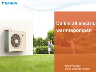 1
Daikin all electric
warmtepompen
Chris Weultjes
Sales engineer heating
 