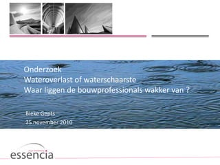 Onderzoek
Wateroverlast of waterschaarste
Waar liggen de bouwprofessionals wakker van ?
Bieke Gepts
25 november 2010
 