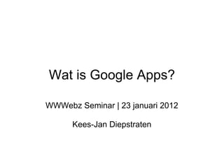 Wat is Google Apps?

WWWebz Seminar | 23 januari 2012

      Kees-Jan Diepstraten
 