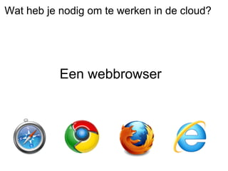 Wat heb je nodig om te werken in de cloud?




           Een webbrowser
 