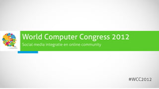 World Computer Congress 2012
Social media integratie en online community




                                              #WCC2012
 