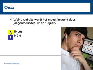 Quiz 4. Welke website wordt het meest bezocht door jongeren tussen 12 en 19 jaar?  A. Hyves B. MSN A B 