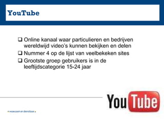 YouTube Online kanaal waar particulieren en bedrijven wereldwijd video’s kunnen bekijken en delen Nummer 4 op de lijst van veelbekeken sites Grootste groep gebruikers is in de leeftijdscategorie 15-24 jaar  
