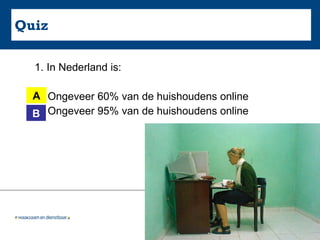 Quiz In Nederland is: A. Ongeveer 60% van de huishoudens online B. Ongeveer 95% van de huishoudens online A B 