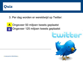 Quiz 3. Per dag worden er wereldwijd op Twitter:  A. Ongeveer 50 miljoen tweets geplaatst B. Ongeveer 125 miljoen tweets geplaatst A B 