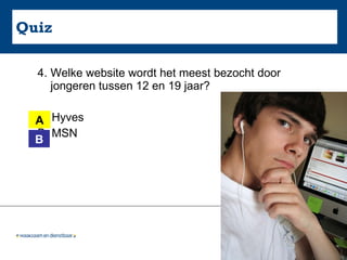 Quiz 4. Welke website wordt het meest bezocht door jongeren tussen 12 en 19 jaar?  A. Hyves B. MSN A B 