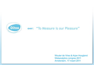 “ToMeasure is ourPleasure” Wouter de Vries & Arjan Hoogland Webanalytics congres 2011 Amsterdam, 17 maart 2011 