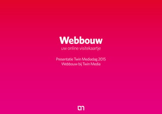 Webbouw uw online visitekaartje presentatie Twin Mediadag 2015
Webbouw
uwonlinevisitekaartje
PresentatieTwinMediadag2015
WebbouwbijTwinMedia
 
