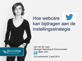 Hoe webcare
kan bijdragen aan de
instellingsstrategie
Jan van der Laan,
Manager Marketing & Communicatie
@jan_laan
CVI conferentie, 2 april 2014
 