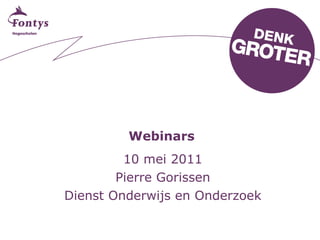 Webinars 10 mei 2011 Pierre Gorissen Dienst Onderwijs en Onderzoek 