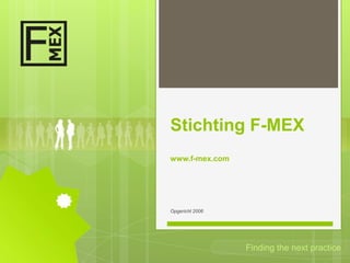 Stichting F-MEX
www.f-mex.com




Opgericht 2006




                 Finding the next practice
 