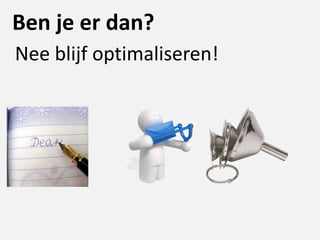 Ben je er dan?
Nee blijf optimaliseren!
 