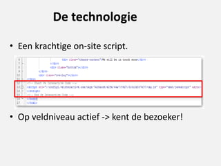 De technologie
• Een krachtige on-site script.
• Op veldniveau actief -> kent de bezoeker!
 