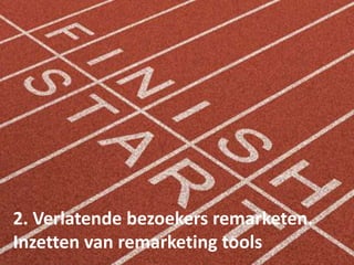 2. Verlatende bezoekers remarketen.
Inzetten van remarketing tools
 