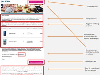 Duidelijke CTA’s
Duidelijke CTA’s.
Combinaties van
duidelijke tekstlinks
en buttons
Geef de mogelijkheid
Tot een opt-out.
Trigger ze om terug
te komen
Interesse tonen
Herinner ze aan
de producten in de
verlaten winkelwagen
 