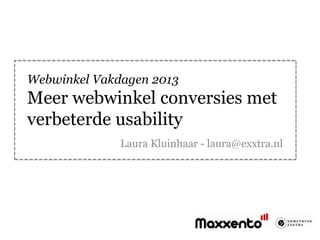 Webwinkel Vakdagen 2013
Meer webwinkel conversies met
verbeterde usability
              Laura Kluinhaar - laura@exxtra.nl
 