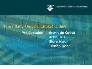 Presentatie Omgevingsloket Online Projectleden:  Erwin de Groot John Hus Sjors Hak Tristan Koch 