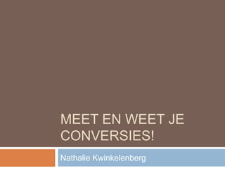 MEET EN WEET JE 
CONVERSIES! 
Nathalie Kwinkelenberg 
 