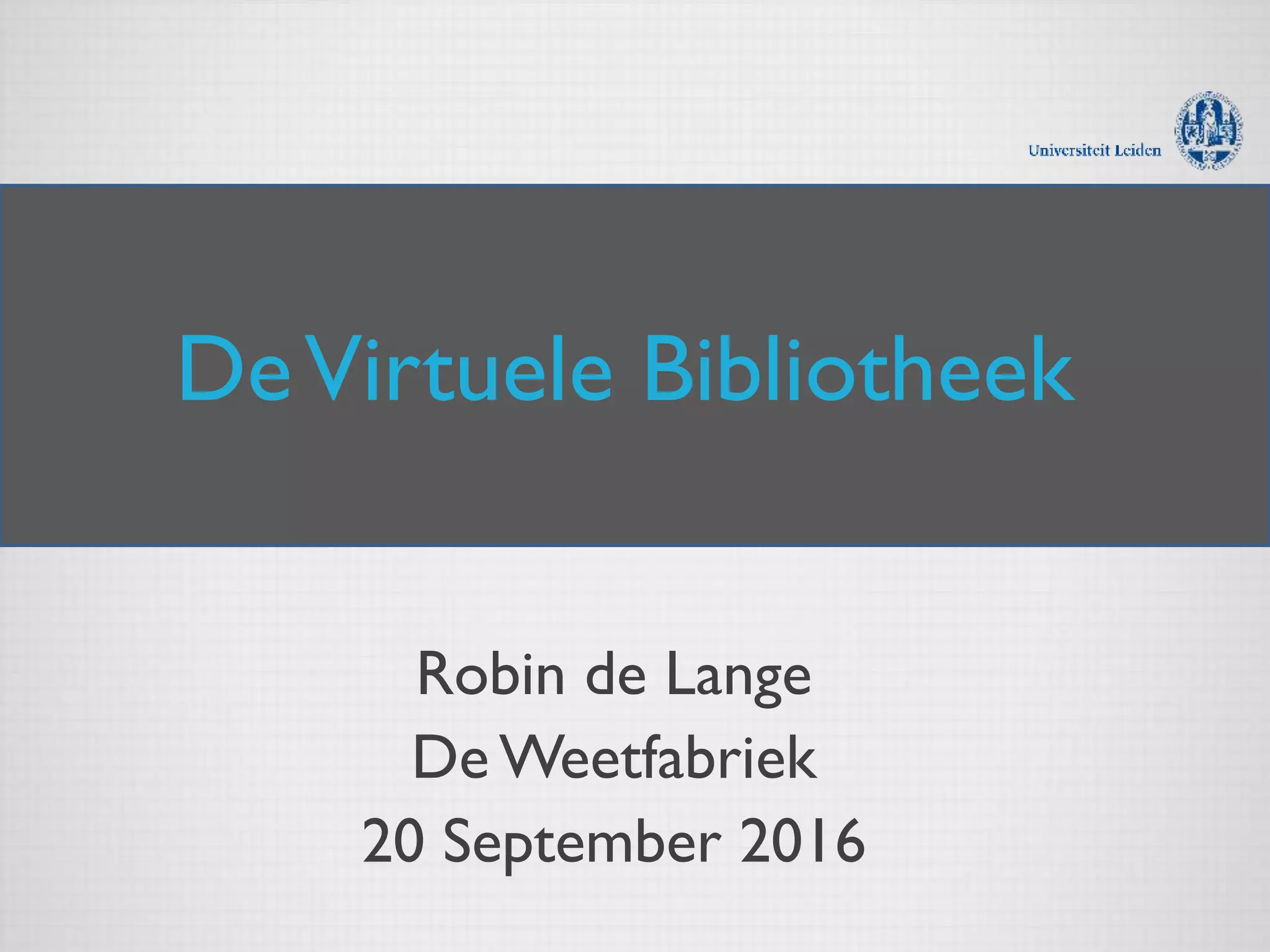 DeVirtuele Bibliotheek
Robin de Lange
De Weetfabriek
20 September 2016
 