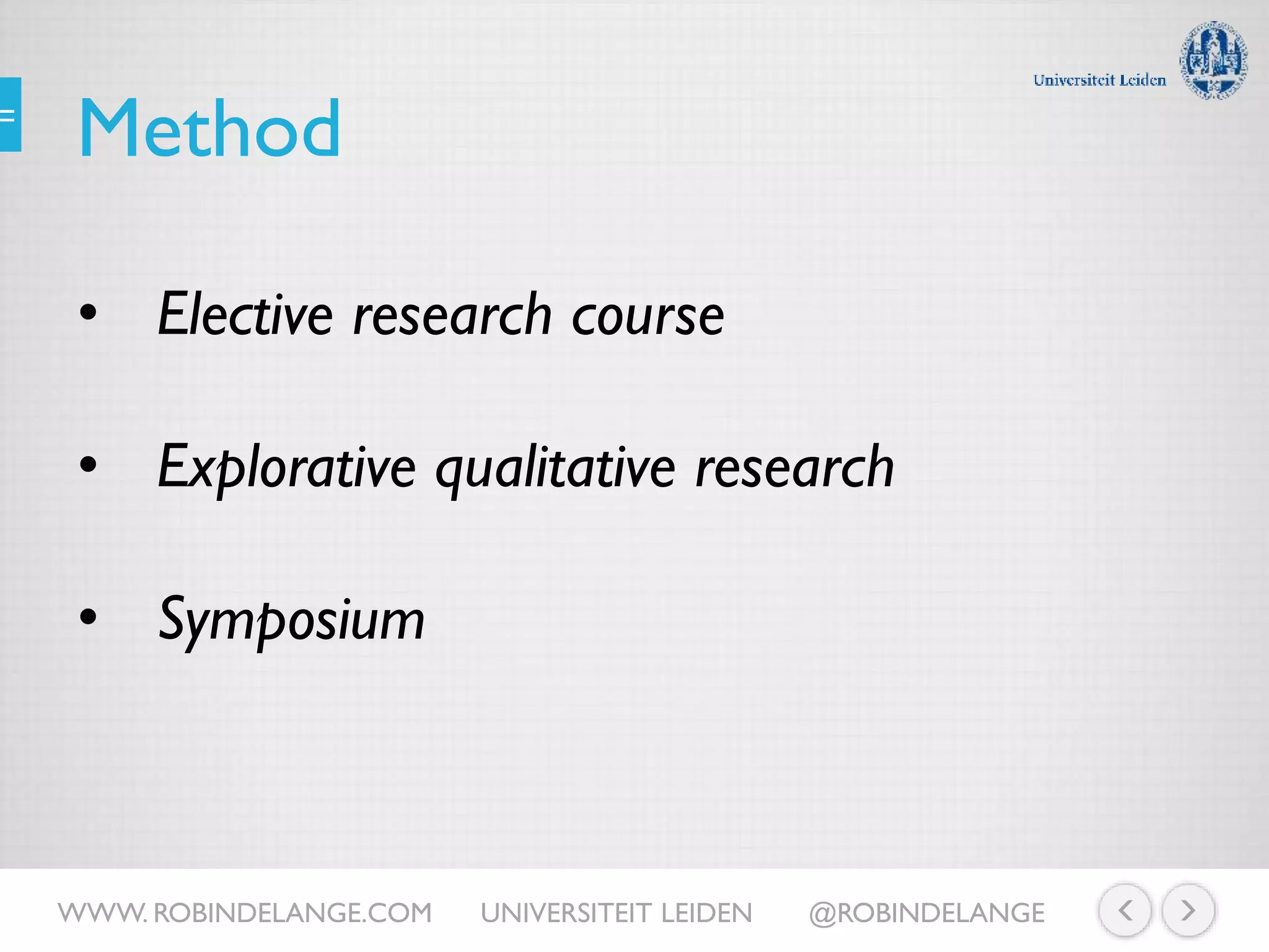 Method
• Elective research course
• Explorative qualitative research
• Symposium
WWW. ROBINDELANGE.COM UNIVERSITEIT LEIDEN @ROBINDELANGE
 