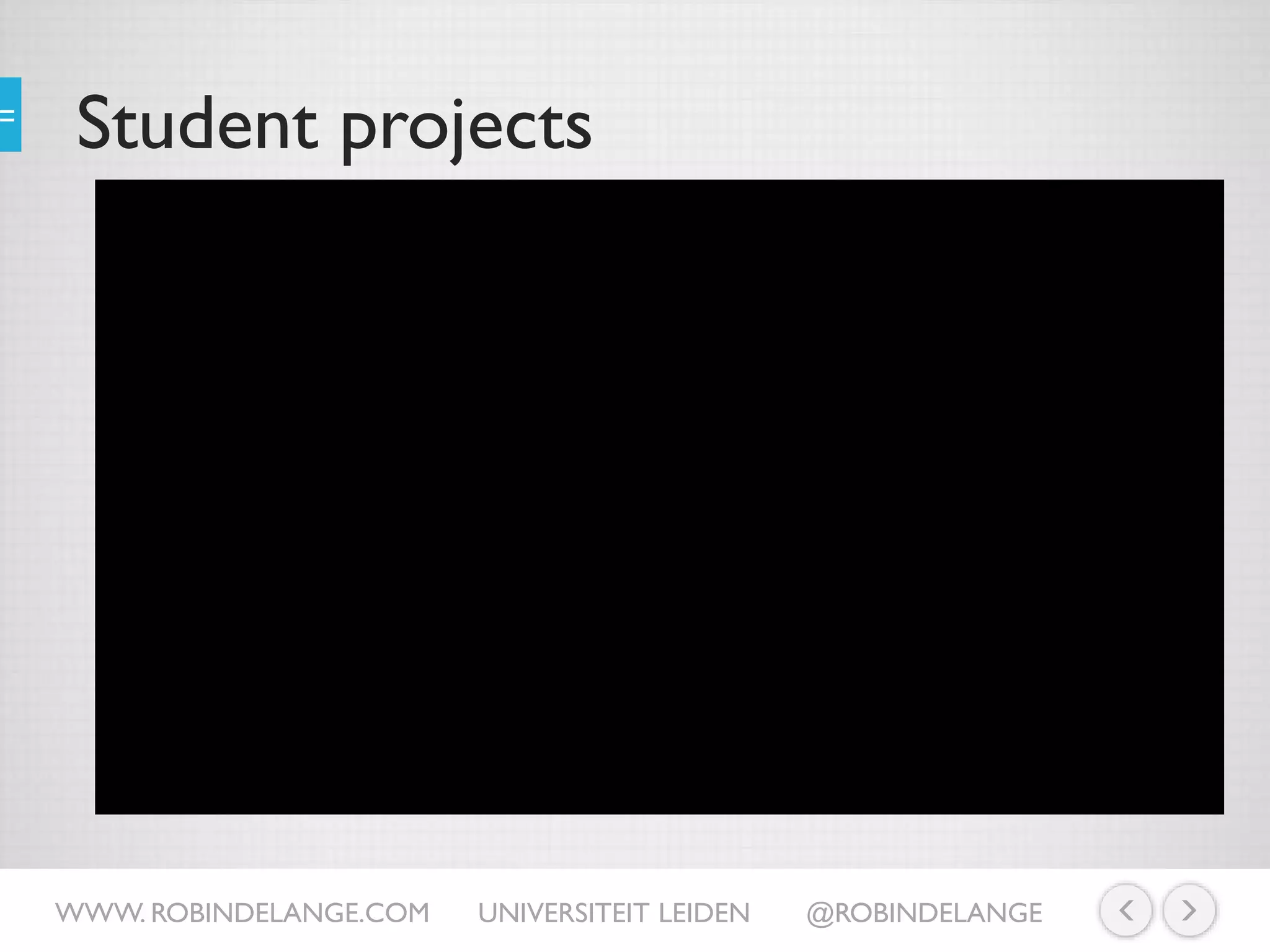 Student projects
WWW. ROBINDELANGE.COM UNIVERSITEIT LEIDEN @ROBINDELANGE
https://www.youtube.com/watch?v=D7PfdWZTSB4
 