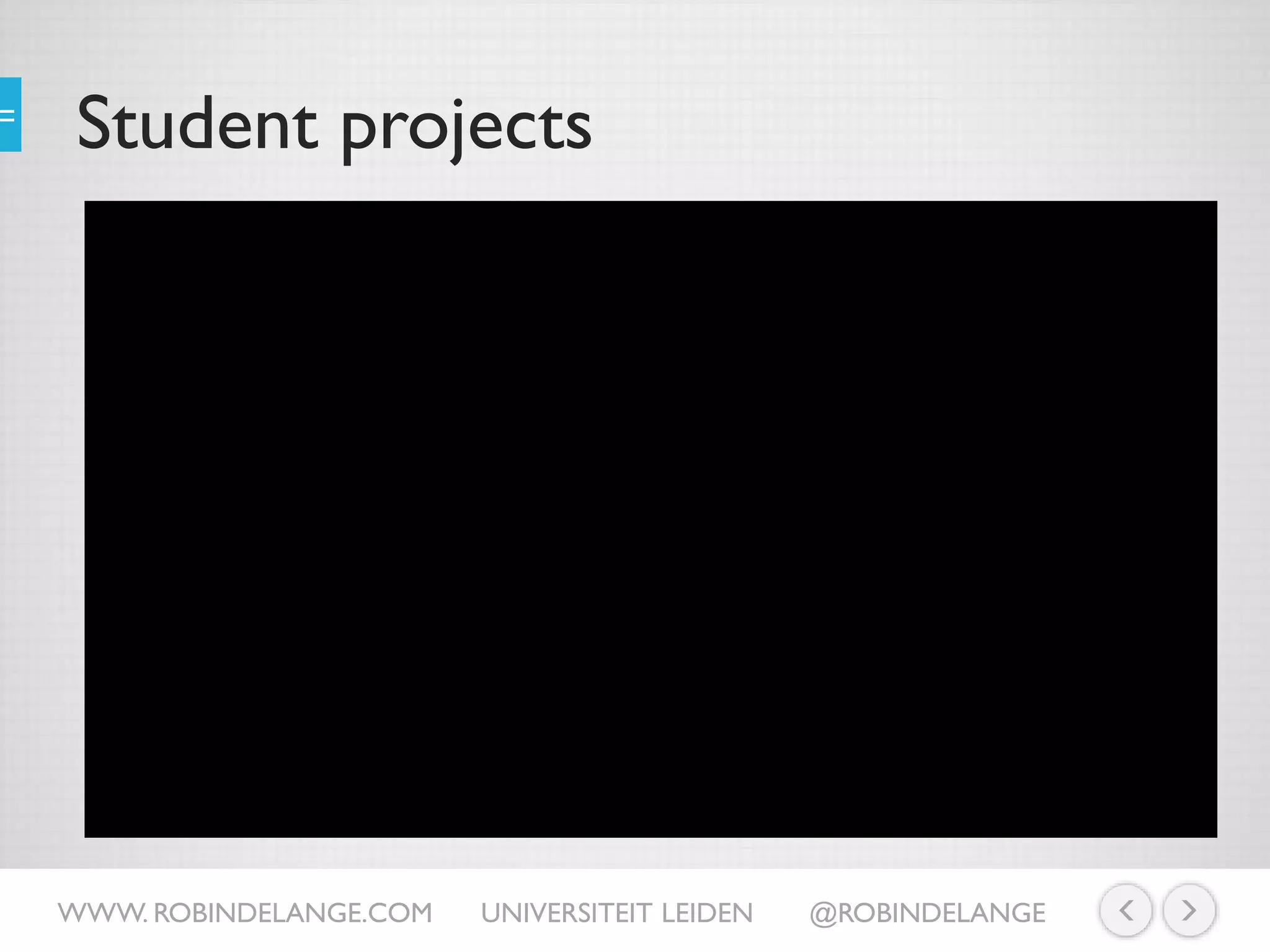 Student projects
WWW. ROBINDELANGE.COM UNIVERSITEIT LEIDEN @ROBINDELANGE
https://www.youtube.com/watch?v=bVaE968FnUc
 